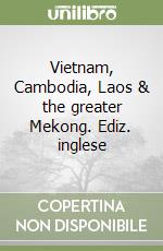 Vietnam, Cambodia, Laos & the greater Mekong. Ediz. inglese libro