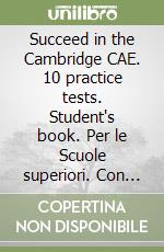 Succeed in the Cambridge CAE. 10 practice tests. Student's book. Per le Scuole superiori. Con espansione online libro