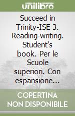 Succeed in Trinity-ISE 3. Reading-writing. Student's book. Per le Scuole superiori. Con espansione online libro
