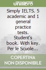 Simply IELTS. 5 academic and 1 general practice tests. Student's book. With key. Per le Scuole superiori. Con audio formato MP3. Con espansione online libro