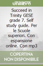 Succeed in Trinity GESE grade 7. Self study guide. Per le Scuole superiori. Con espansione online. Con mp3 libro