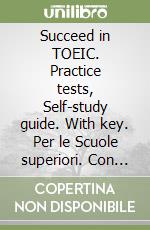 Succeed in TOEIC. Practice tests, Self-study guide. With key. Per le Scuole superiori. Con espansione online. Con mp3 libro