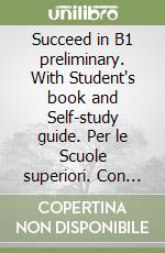 Succeed in B1 preliminary. With Student's book and Self-study guide. Per le Scuole superiori. Con espansione online. Con Audio libro