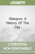 Glasgow: A History Of The City