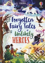 Forgotten fairy tales of unlikely heroes. Ediz. a colori libro