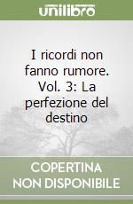 I ricordi non fanno rumore. Vol. 3: La perfezione del destino libro