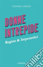 Donne intrepide. Vol. 1: Regine & Imperatrici libro