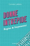 Donne intrepide. Vol. 1: Regine & Imperatrici libro