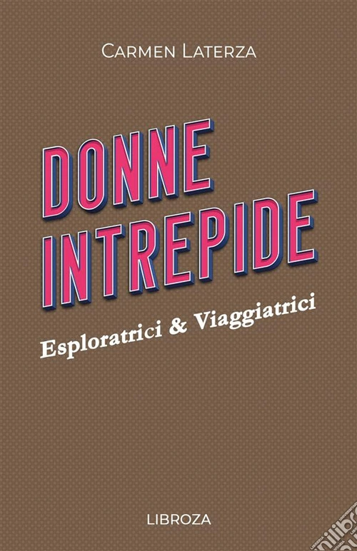 Donne intrepide. Vol. 7: Esploratrici & viaggiatrici