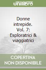 Donne intrepide. Vol. 7: Esploratrici & viaggiatrici libro