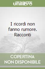 I ricordi non fanno rumore. Racconti libro