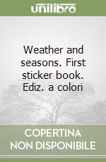 Weather and seasons. First sticker book. Ediz. a colori libro