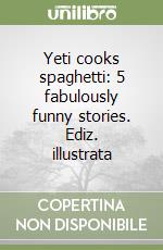 Yeti cooks spaghetti: 5 fabulously funny stories. Ediz. illustrata libro