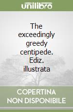 The exceedingly greedy centipede. Ediz. illustrata libro