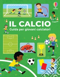 Il calcio. Guida per giovani calciatori. Ediz. a colori libro