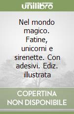 Nel mondo magico. Fatine, unicorni e sirenette. Con adesivi. Ediz. illustrata libro