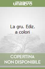 La gru. Ediz. a colori libro