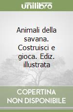 Animali della savana. Costruisci e gioca. Ediz. illustrata libro