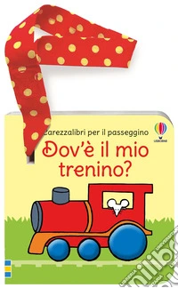 Dov'è il mio trenino? Carezzalibri per il passeggino. Ediz. a colori libro