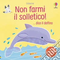 Non farmi il solletico! ...dice il delfino. Ediz. a colori libro