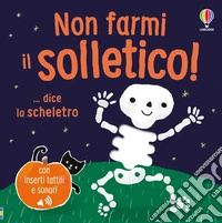 Non farmi il solletico! ...dice lo scheletro. Ediz. a colori libro