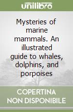 Mysteries of marine mammals. An illustrated guide to whales, dolphins, and porpoises libro