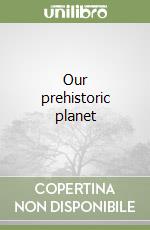 Our prehistoric planet libro