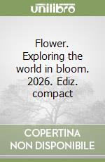 Flower. Exploring the world in bloom. 2026. Ediz. compact libro