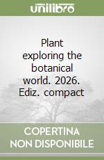 Plant exploring the botanical world. 2026. Ediz. compact libro