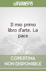 Il mio primo libro d'arte. La pace libro