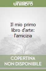 Il mio primo libro d'arte: l'amicizia libro
