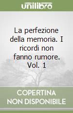 La perfezione della memoria. I ricordi non fanno rumore. Vol. 1 libro