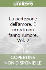 La perfezione dell'amore. I ricordi non fanno rumore. Vol. 2 libro