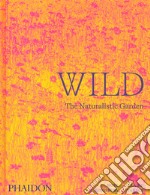 Wild. The naturalistic garden. Ediz. illustrata libro