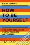 How to be yourself. Life-changing advice from a reckless contrarian. Ediz. illustrata libro