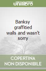 Banksy graffitied walls and wasn't sorry libro