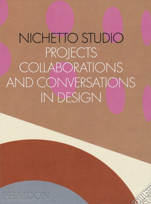 Nichetto Studio. Projects, collaborations and conversations in design. Ediz. a colori