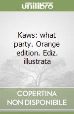 Kaws: what party. Orange edition. Ediz. illustrata libro