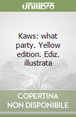 Kaws: what party. Yellow edition. Ediz. illustrata libro
