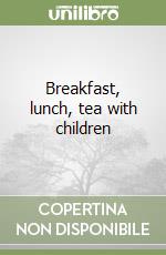 Breakfast, lunch, tea with children