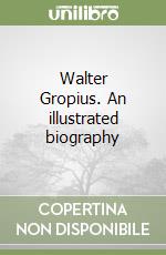 Walter Gropius. An illustrated biography