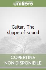 Guitar. The shape of sound libro