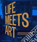 Life meets art. Inside the homes of the world's most creative people. Ediz. illustrata libro