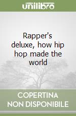 Rapper's deluxe, how hip hop made the world libro