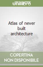 Atlas of never built architecture libro