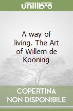 A way of living. The Art of Willem de Kooning libro