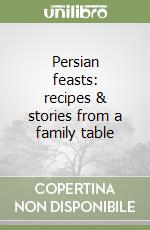 Persian feasts: recipes & stories from a family table libro