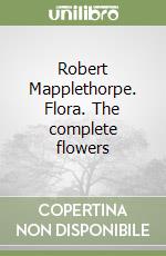 Robert Mapplethorpe. Flora. The complete flowers libro