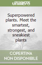 Superpowered plants. Meet the smartest, strongest, and sneakiest plants libro