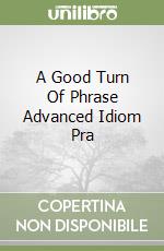 A Good Turn Of Phrase Advanced Idiom Pra